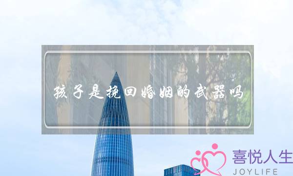 孩子是挽回婚姻的武器吗-泡学网-喜悦人生,挽回婚姻,分手挽回,经验婚姻,情感挽回,情感咨询,分离小三,泡学书籍