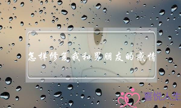 怎样修复我和男朋友的感情(怎样修复夫妻感情)-泡学网-喜悦人生,挽回婚姻,分手挽回,经验婚姻,情感挽回,情感咨询,分离小三,泡学书籍