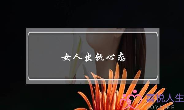 女人出轨心态-泡学网-喜悦人生,挽回婚姻,分手挽回,经验婚姻,情感挽回,情感咨询,分离小三,泡学书籍