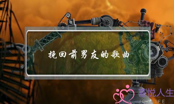 挽回前男友的歌曲(吸引力法则挽回前男友)-泡学网-喜悦人生,挽回婚姻,分手挽回,经验婚姻,情感挽回,情感咨询,分离小三,泡学书籍