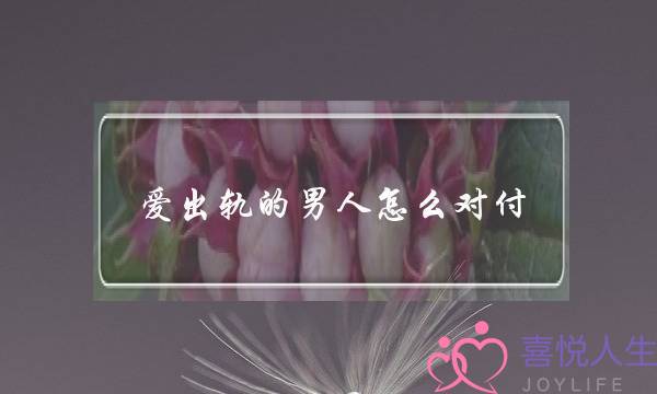 爱出轨的男人怎么对付-泡学网-喜悦人生,挽回婚姻,分手挽回,经验婚姻,情感挽回,情感咨询,分离小三,泡学书籍