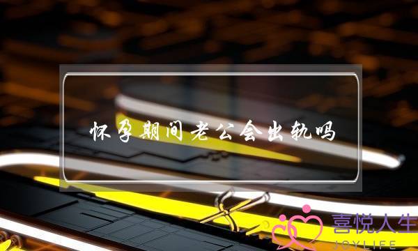 怀孕期间老公会出轨吗-泡学网-喜悦人生,挽回婚姻,分手挽回,经验婚姻,情感挽回,情感咨询,分离小三,泡学书籍