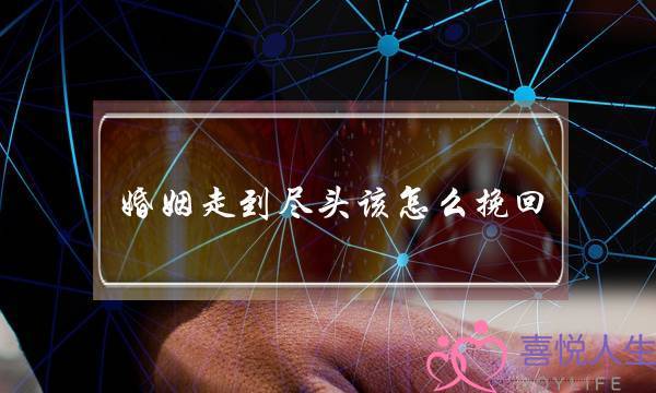 婚姻走到尽头该怎么挽回(婚姻到了尽头)-泡学网-喜悦人生,挽回婚姻,分手挽回,经验婚姻,情感挽回,情感咨询,分离小三,泡学书籍