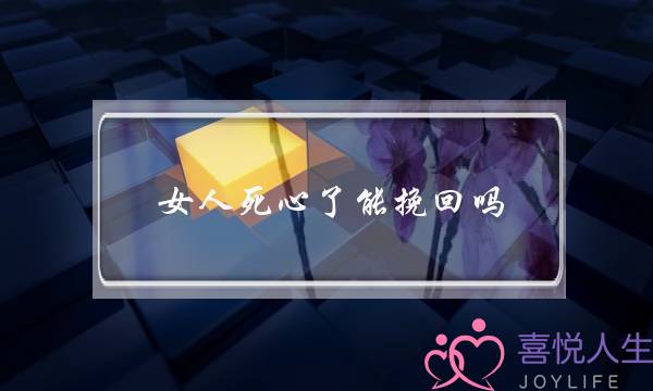女人死心了能挽回吗(老婆死心了还能挽回吗)-泡学网-喜悦人生,挽回婚姻,分手挽回,经验婚姻,情感挽回,情感咨询,分离小三,泡学书籍