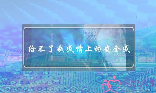 给不了我感情上的安全感-泡学网-喜悦人生,挽回婚姻,分手挽回,经验婚姻,情感挽回,情感咨询,分离小三,泡学书籍