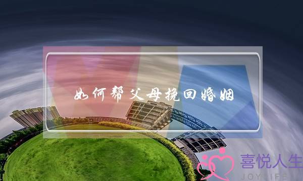 如何帮父母挽回婚姻-泡学网-喜悦人生,挽回婚姻,分手挽回,经验婚姻,情感挽回,情感咨询,分离小三,泡学书籍