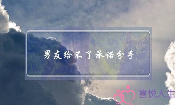 男友给不了承诺分手(男友不给承诺也不分手)-泡学网-喜悦人生,挽回婚姻,分手挽回,经验婚姻,情感挽回,情感咨询,分离小三,泡学书籍