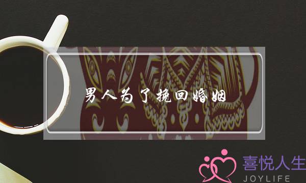 男人为了挽回婚姻-泡学网-喜悦人生,挽回婚姻,分手挽回,经验婚姻,情感挽回,情感咨询,分离小三,泡学书籍