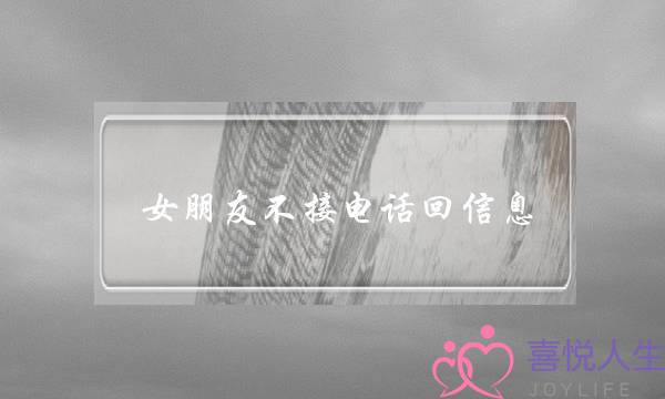 女朋友不接电话回信息(女朋友不接电话回信息说明什么)-泡学网-喜悦人生,挽回婚姻,分手挽回,经验婚姻,情感挽回,情感咨询,分离小三,泡学书籍