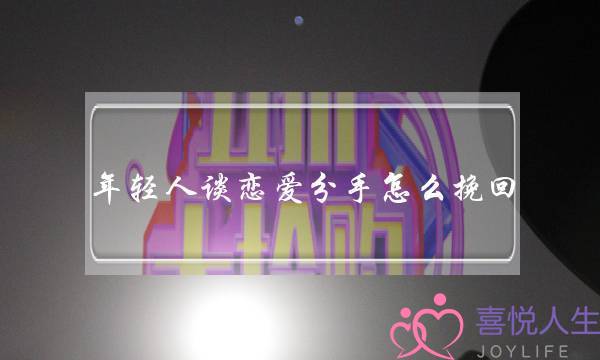 年轻人谈恋爱分手怎么挽回(年轻人谈恋爱为什么容易分手)-泡学网-喜悦人生,挽回婚姻,分手挽回,经验婚姻,情感挽回,情感咨询,分离小三,泡学书籍