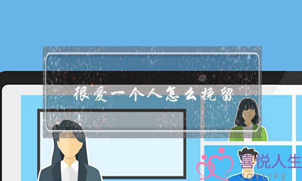 很爱一个人怎么挽留(很爱一个人怎么挽回)-泡学网-喜悦人生,挽回婚姻,分手挽回,经验婚姻,情感挽回,情感咨询,分离小三,泡学书籍