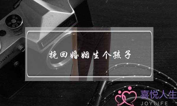 挽回婚姻生个孩子-泡学网-喜悦人生,挽回婚姻,分手挽回,经验婚姻,情感挽回,情感咨询,分离小三,泡学书籍