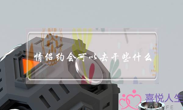 情侣约会可以去干些什么    五个必干事情-泡学网-喜悦人生,挽回婚姻,分手挽回,经验婚姻,情感挽回,情感咨询,分离小三,泡学书籍