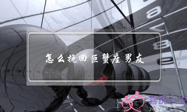怎么挽回巨蟹座男友（如何来挽回巨蟹座男友）-泡学网-喜悦人生,挽回婚姻,分手挽回,经验婚姻,情感挽回,情感咨询,分离小三,泡学书籍