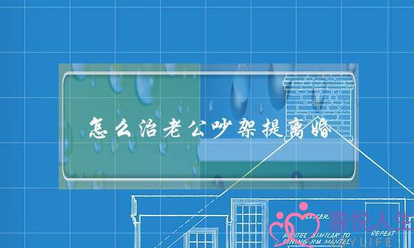 怎么治老公吵架提离婚-一吵架就说离婚的心理-泡学网-喜悦人生,挽回婚姻,分手挽回,经验婚姻,情感挽回,情感咨询,分离小三,泡学书籍