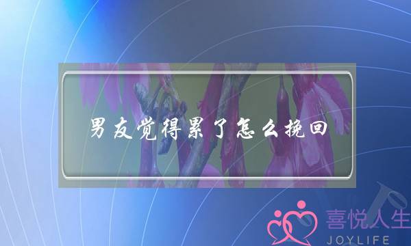 男友觉得累了怎么挽回(对方觉得累怎么挽回)-泡学网-喜悦人生,挽回婚姻,分手挽回,经验婚姻,情感挽回,情感咨询,分离小三,泡学书籍