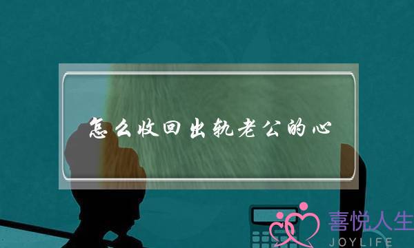 怎么收回出轨老公的心-泡学网-喜悦人生,挽回婚姻,分手挽回,经验婚姻,情感挽回,情感咨询,分离小三,泡学书籍