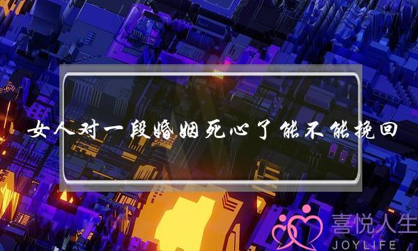 女人对一段婚姻死心了能不能挽回-泡学网-喜悦人生,挽回婚姻,分手挽回,经验婚姻,情感挽回,情感咨询,分离小三,泡学书籍