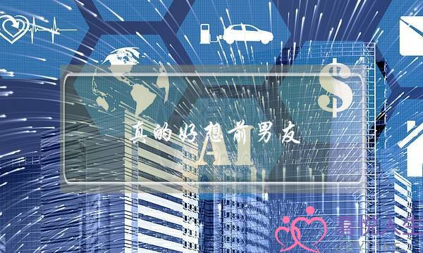 真的好想前男友(真的好想前男友怎么办)-泡学网-喜悦人生,挽回婚姻,分手挽回,经验婚姻,情感挽回,情感咨询,分离小三,泡学书籍