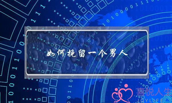 如何挽留一个男人(如何挽留一个要离开的男人)-泡学网-喜悦人生,挽回婚姻,分手挽回,经验婚姻,情感挽回,情感咨询,分离小三,泡学书籍
