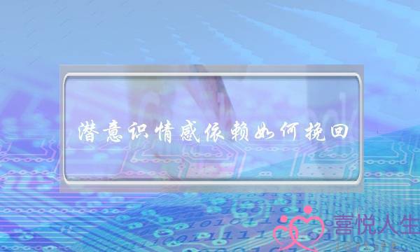 潜意识情感依赖如何挽回-泡学网-喜悦人生,挽回婚姻,分手挽回,经验婚姻,情感挽回,情感咨询,分离小三,泡学书籍