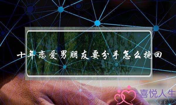 十年恋爱男朋友要分手怎么挽回-泡学网-喜悦人生,挽回婚姻,分手挽回,经验婚姻,情感挽回,情感咨询,分离小三,泡学书籍