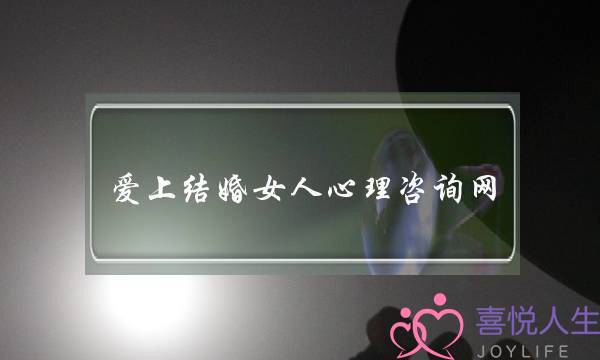 爱上结婚女人心理咨询网-泡学网-喜悦人生,挽回婚姻,分手挽回,经验婚姻,情感挽回,情感咨询,分离小三,泡学书籍