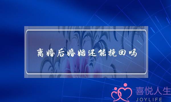 离婚后婚姻还能挽回吗-泡学网-喜悦人生,挽回婚姻,分手挽回,经验婚姻,情感挽回,情感咨询,分离小三,泡学书籍
