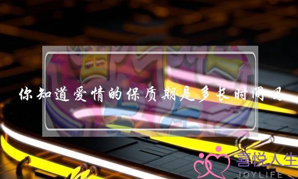 你知道爱情的保质期是多长时间吗？(如何让爱情保质？)-泡学网-喜悦人生,挽回婚姻,分手挽回,经验婚姻,情感挽回,情感咨询,分离小三,泡学书籍