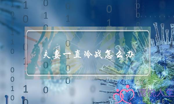 夫妻一直冷战怎么办(夫妻一直冷战不说话怎么办)-泡学网-喜悦人生,挽回婚姻,分手挽回,经验婚姻,情感挽回,情感咨询,分离小三,泡学书籍