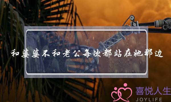 和婆婆不和老公每次都站在她那边-泡学网-喜悦人生,挽回婚姻,分手挽回,经验婚姻,情感挽回,情感咨询,分离小三,泡学书籍