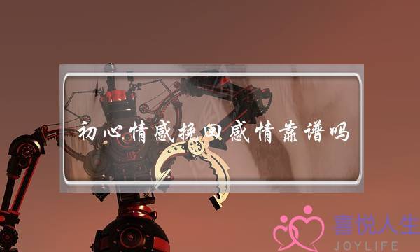 初心情感挽回感情靠谱吗，和男朋友分手了，想挽回？-泡学网-喜悦人生,挽回婚姻,分手挽回,经验婚姻,情感挽回,情感咨询,分离小三,泡学书籍