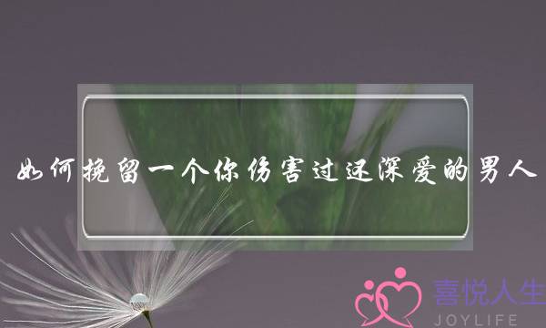 如何挽留一个你伤害过还深爱的男人？-泡学网-喜悦人生,挽回婚姻,分手挽回,经验婚姻,情感挽回,情感咨询,分离小三,泡学书籍