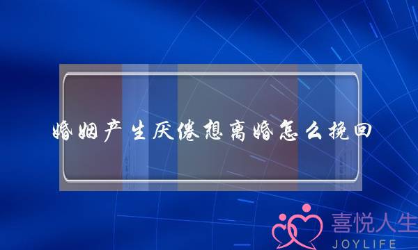 婚姻产生厌倦想离婚怎么挽回-泡学网-喜悦人生,挽回婚姻,分手挽回,经验婚姻,情感挽回,情感咨询,分离小三,泡学书籍