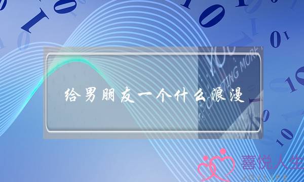 给男朋友一个什么浪漫(男朋友号码存什么浪漫)-泡学网-喜悦人生,挽回婚姻,分手挽回,经验婚姻,情感挽回,情感咨询,分离小三,泡学书籍