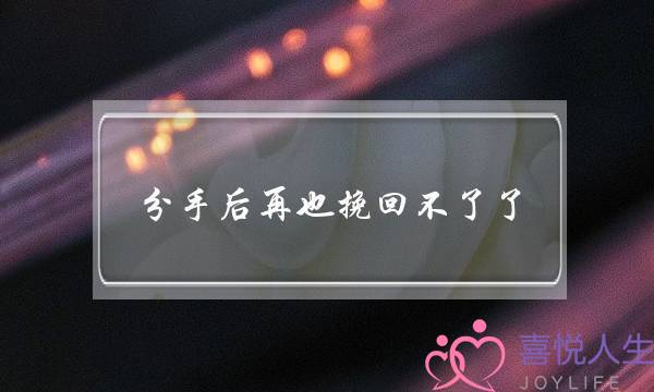 分手后再也挽回不了了-泡学网-喜悦人生,挽回婚姻,分手挽回,经验婚姻,情感挽回,情感咨询,分离小三,泡学书籍