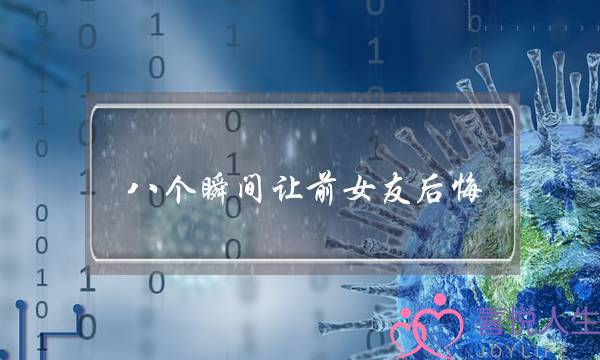 八个瞬间让前女友后悔-想和前任复合怎么办-泡学网-喜悦人生,挽回婚姻,分手挽回,经验婚姻,情感挽回,情感咨询,分离小三,泡学书籍