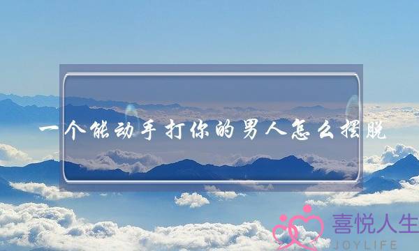 一个能动手打你的男人怎么摆脱-泡学网-喜悦人生,挽回婚姻,分手挽回,经验婚姻,情感挽回,情感咨询,分离小三,泡学书籍