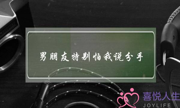 男朋友特别怕我说分手(为什么男朋友怕我说分手)-泡学网-喜悦人生,挽回婚姻,分手挽回,经验婚姻,情感挽回,情感咨询,分离小三,泡学书籍