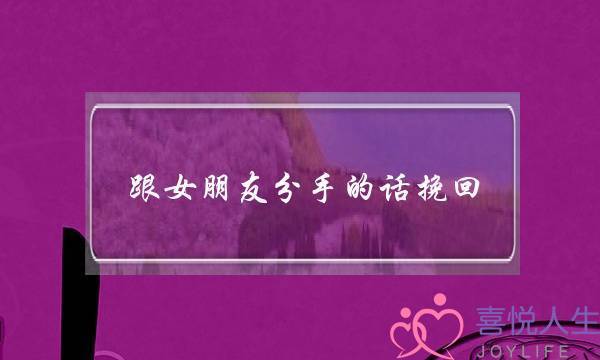 跟女朋友分手的话挽回(分手时挽回女朋友的话)-泡学网-喜悦人生,挽回婚姻,分手挽回,经验婚姻,情感挽回,情感咨询,分离小三,泡学书籍