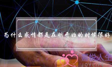 为什么感情都是在刚开始的时候很好(什么才是爱情最初的样子，多年以后你是否还记得？)-泡学网-喜悦人生,挽回婚姻,分手挽回,经验婚姻,情感挽回,情感咨询,分离小三,泡学书籍