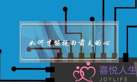 如何才能挽回前夫的心（离婚后如何挽回前夫）-泡学网-喜悦人生,挽回婚姻,分手挽回,经验婚姻,情感挽回,情感咨询,分离小三,泡学书籍