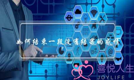 如何结束一段没有结果的感情-泡学网-喜悦人生,挽回婚姻,分手挽回,经验婚姻,情感挽回,情感咨询,分离小三,泡学书籍