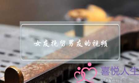 女友挽留男友的视频(女友挽留男友的话语)-泡学网-喜悦人生,挽回婚姻,分手挽回,经验婚姻,情感挽回,情感咨询,分离小三,泡学书籍