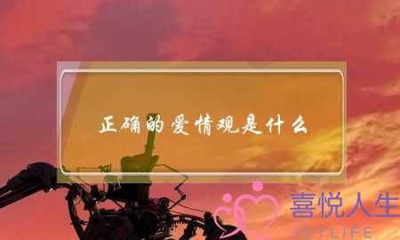 正确的爱情观是什么？-泡学网-喜悦人生,挽回婚姻,分手挽回,经验婚姻,情感挽回,情感咨询,分离小三,泡学书籍