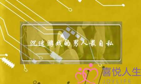 沉迷游戏的男人最自私-他只图自身高兴-泡学网-喜悦人生,挽回婚姻,分手挽回,经验婚姻,情感挽回,情感咨询,分离小三,泡学书籍