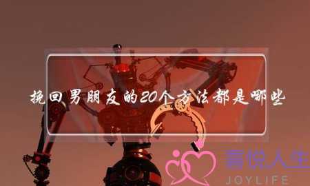 挽回男朋友的20个方法都是哪些？-泡学网-喜悦人生,挽回婚姻,分手挽回,经验婚姻,情感挽回,情感咨询,分离小三,泡学书籍