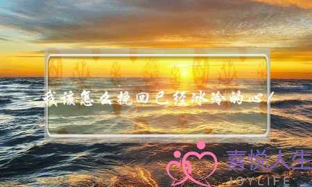 我该怎么挽回已经冰冷的心！-泡学网-喜悦人生,挽回婚姻,分手挽回,经验婚姻,情感挽回,情感咨询,分离小三,泡学书籍