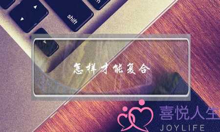 怎样才能复合(怎样才能复合成功)-泡学网-喜悦人生,挽回婚姻,分手挽回,经验婚姻,情感挽回,情感咨询,分离小三,泡学书籍