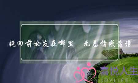 挽回前女友在哪里乚无恙情感靠谱-泡学网-喜悦人生,挽回婚姻,分手挽回,经验婚姻,情感挽回,情感咨询,分离小三,泡学书籍